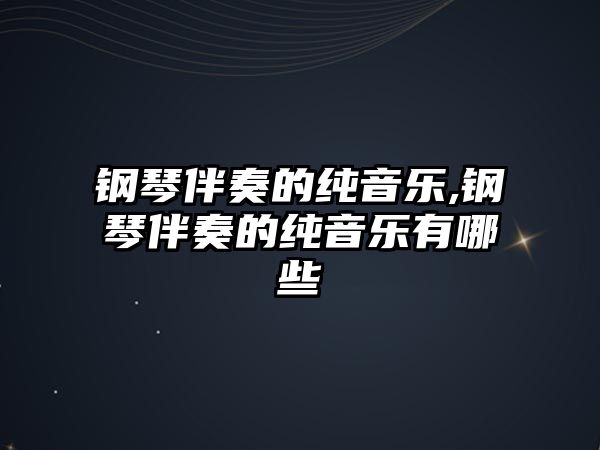 鋼琴伴奏的純音樂,鋼琴伴奏的純音樂有哪些