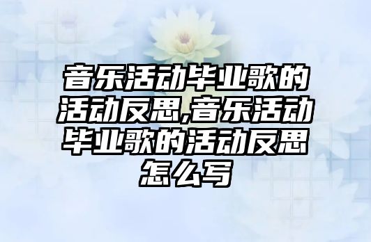 音樂活動畢業(yè)歌的活動反思,音樂活動畢業(yè)歌的活動反思怎么寫