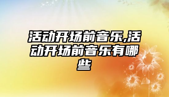 活動開場前音樂,活動開場前音樂有哪些