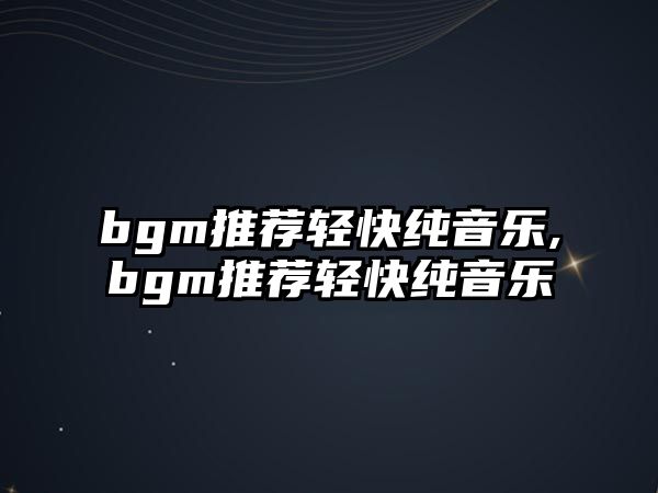 bgm推薦輕快純音樂,bgm推薦輕快純音樂