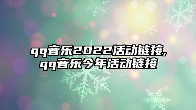 qq音樂2022活動鏈接,qq音樂今年活動鏈接