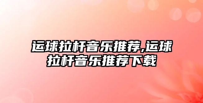 運球拉桿音樂推薦,運球拉桿音樂推薦下載