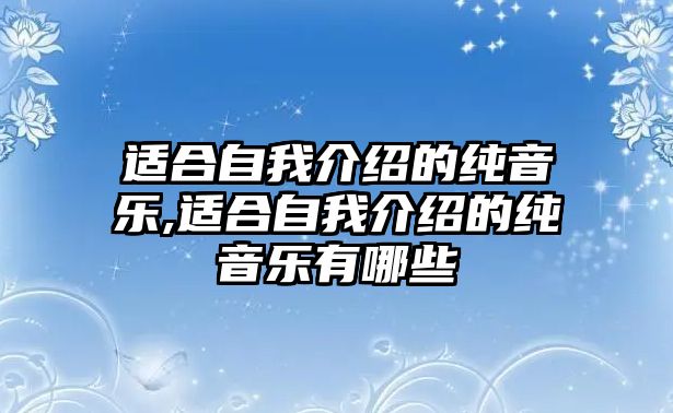 適合自我介紹的純音樂,適合自我介紹的純音樂有哪些