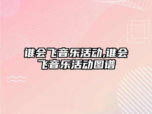 誰會飛音樂活動,誰會飛音樂活動圖譜