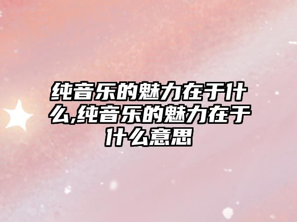 純音樂的魅力在于什么,純音樂的魅力在于什么意思