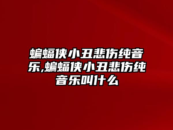 蝙蝠俠小丑悲傷純音樂,蝙蝠俠小丑悲傷純音樂叫什么