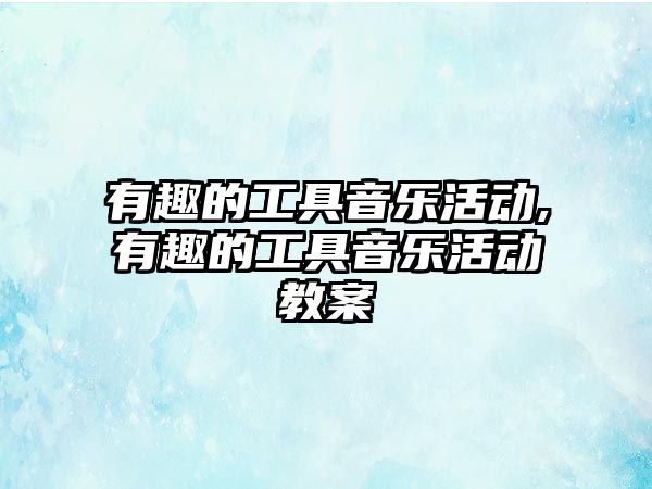 有趣的工具音樂活動,有趣的工具音樂活動教案