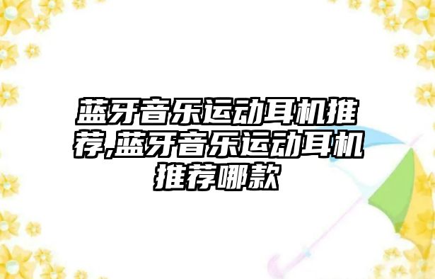 藍牙音樂運動耳機推薦,藍牙音樂運動耳機推薦哪款