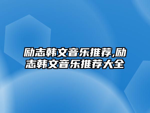 勵志韓文音樂推薦,勵志韓文音樂推薦大全