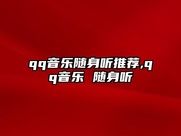 qq音樂隨身聽推薦,qq音樂 隨身聽