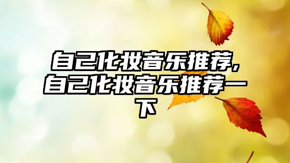 自己化妝音樂推薦,自己化妝音樂推薦一下