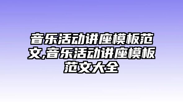 音樂活動講座模板范文,音樂活動講座模板范文大全