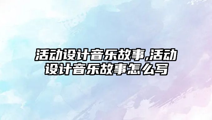 活動設計音樂故事,活動設計音樂故事怎么寫