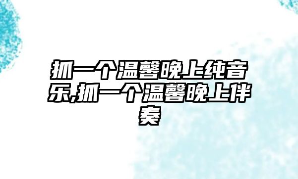 抓一個溫馨晚上純音樂,抓一個溫馨晚上伴奏