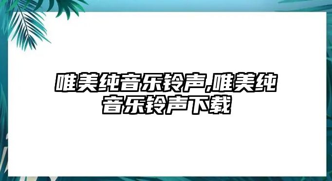 唯美純音樂鈴聲,唯美純音樂鈴聲下載