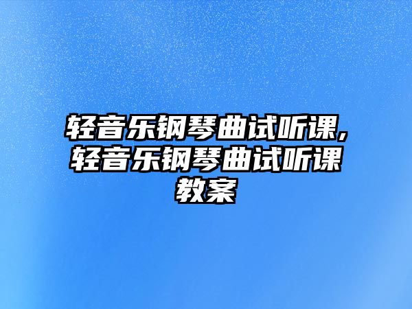 輕音樂鋼琴曲試聽課,輕音樂鋼琴曲試聽課教案