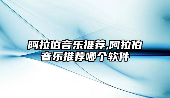 阿拉伯音樂推薦,阿拉伯音樂推薦哪個軟件