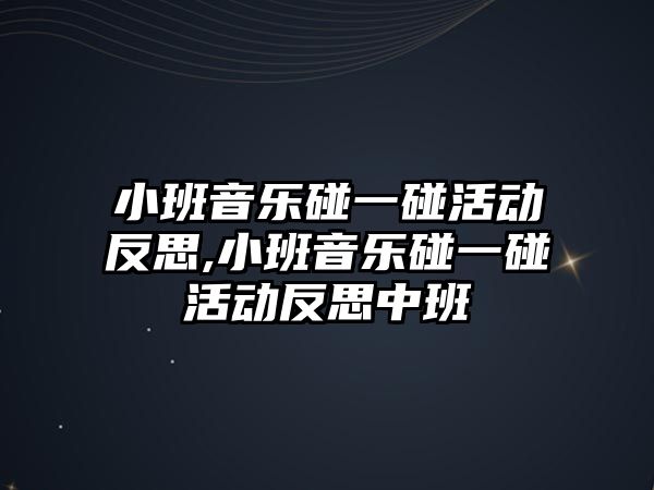 小班音樂碰一碰活動反思,小班音樂碰一碰活動反思中班