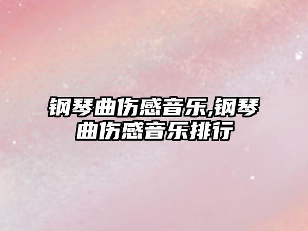 鋼琴曲傷感音樂,鋼琴曲傷感音樂排行