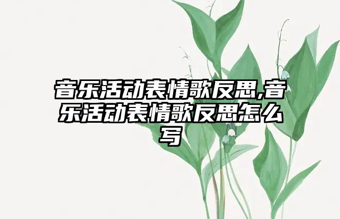 音樂(lè)活動(dòng)表情歌反思,音樂(lè)活動(dòng)表情歌反思怎么寫(xiě)