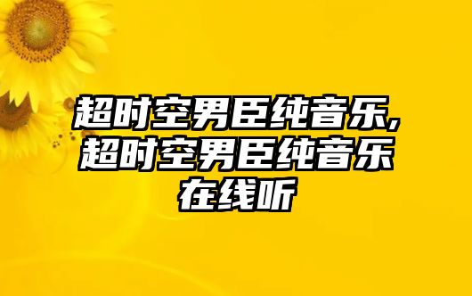 超時空男臣純音樂,超時空男臣純音樂在線聽