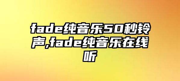 fade純音樂50秒鈴聲,fade純音樂在線聽