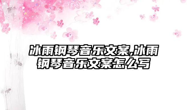 冰雨鋼琴音樂文案,冰雨鋼琴音樂文案怎么寫