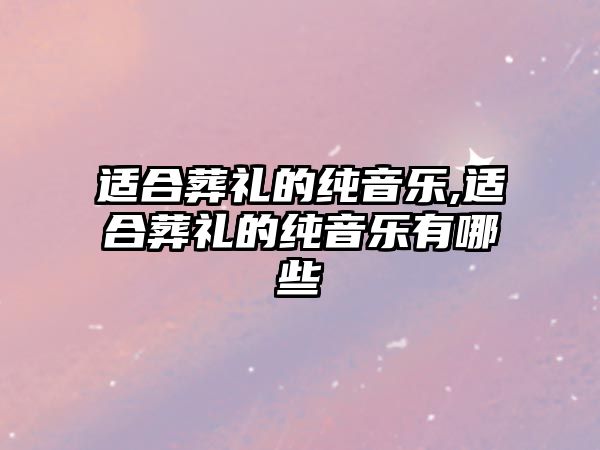 適合葬禮的純音樂,適合葬禮的純音樂有哪些