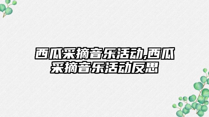 西瓜采摘音樂活動,西瓜采摘音樂活動反思