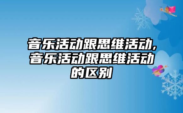 音樂活動跟思維活動,音樂活動跟思維活動的區(qū)別