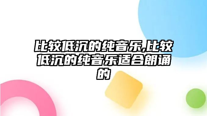 比較低沉的純音樂,比較低沉的純音樂適合朗誦的