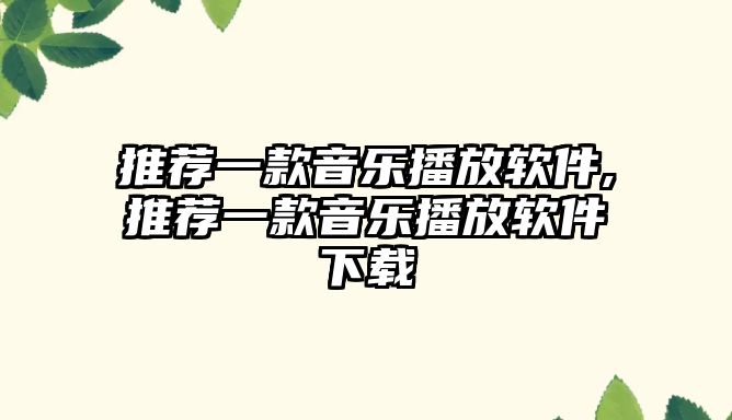 推薦一款音樂播放軟件,推薦一款音樂播放軟件下載