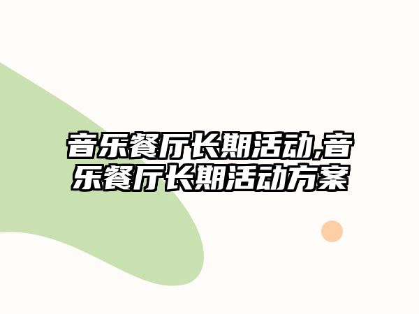 音樂(lè)餐廳長(zhǎng)期活動(dòng),音樂(lè)餐廳長(zhǎng)期活動(dòng)方案