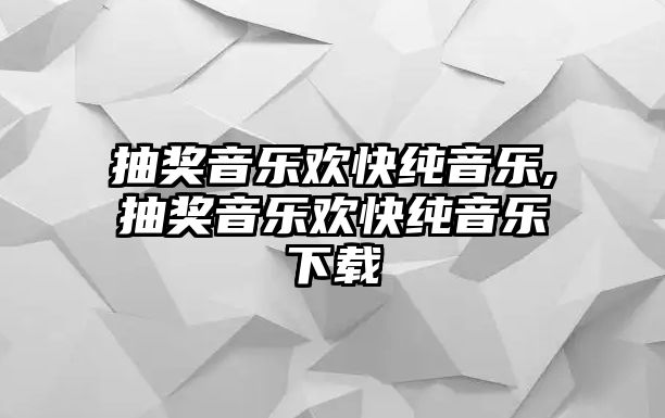 抽獎音樂歡快純音樂,抽獎音樂歡快純音樂下載