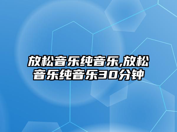 放松音樂純音樂,放松音樂純音樂30分鐘