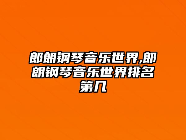 郎朗鋼琴音樂世界,郎朗鋼琴音樂世界排名第幾