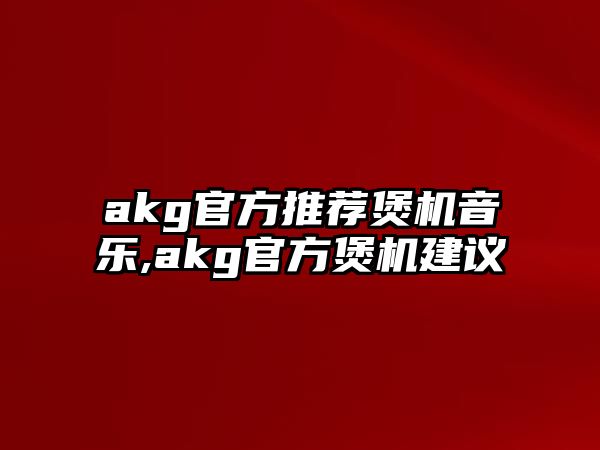 akg官方推薦煲機音樂,akg官方煲機建議