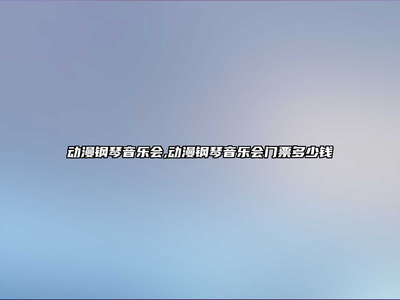 動漫鋼琴音樂會,動漫鋼琴音樂會門票多少錢