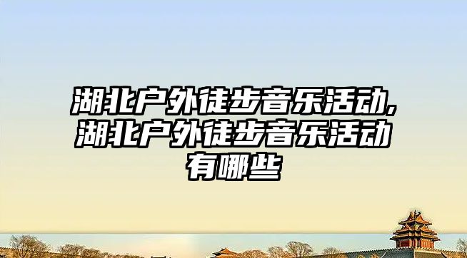 湖北戶外徒步音樂活動,湖北戶外徒步音樂活動有哪些