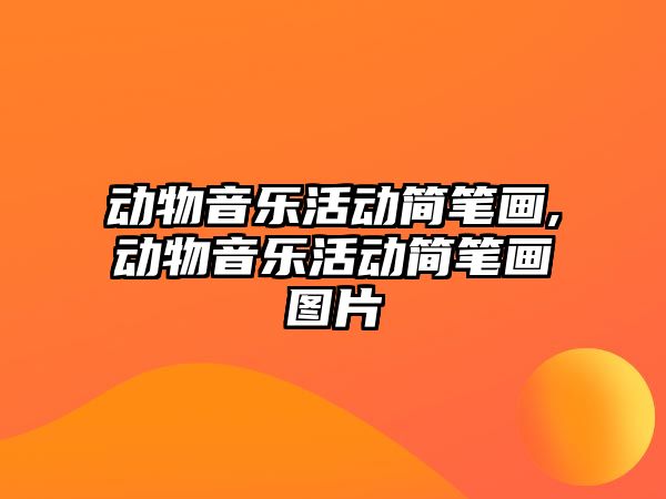 動物音樂活動簡筆畫,動物音樂活動簡筆畫圖片