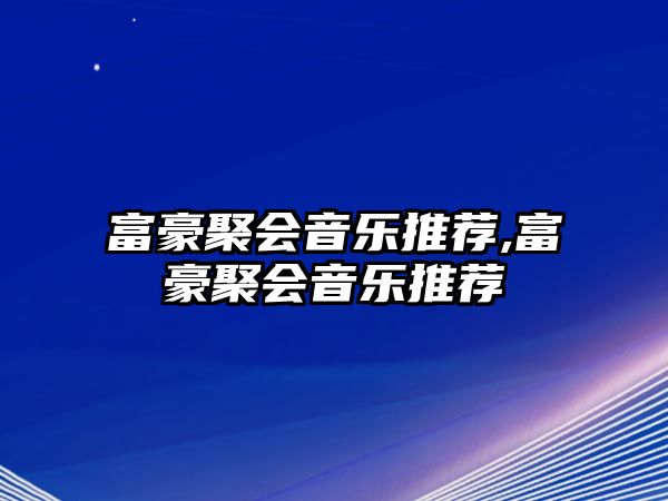 富豪聚會音樂推薦,富豪聚會音樂推薦