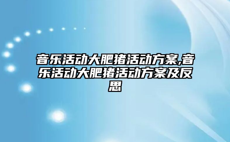 音樂活動大肥豬活動方案,音樂活動大肥豬活動方案及反思