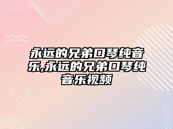 永遠的兄弟口琴純音樂,永遠的兄弟口琴純音樂視頻