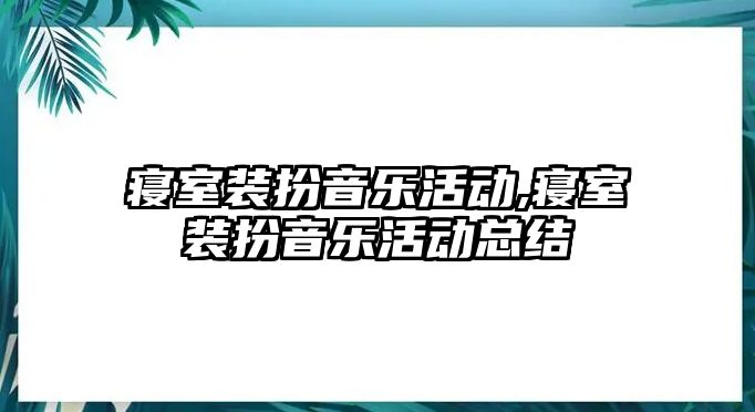 寢室裝扮音樂活動,寢室裝扮音樂活動總結(jié)