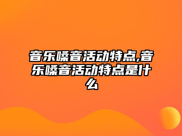 音樂嗓音活動特點,音樂嗓音活動特點是什么