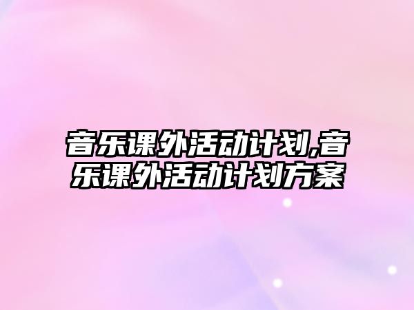 音樂課外活動計劃,音樂課外活動計劃方案