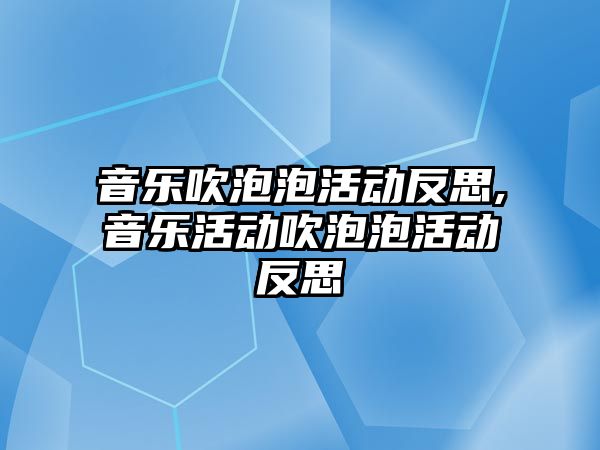 音樂吹泡泡活動反思,音樂活動吹泡泡活動反思