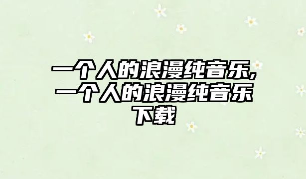 一個人的浪漫純音樂,一個人的浪漫純音樂下載