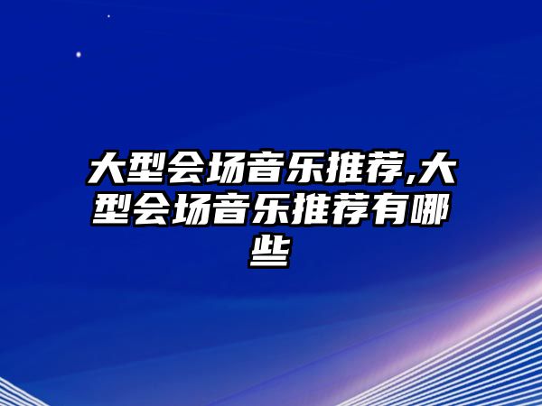 大型會場音樂推薦,大型會場音樂推薦有哪些