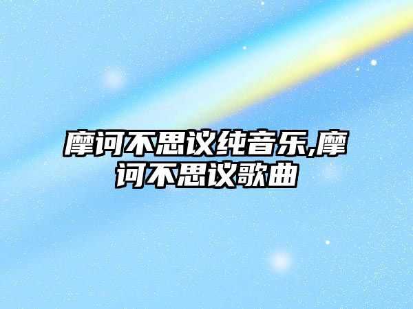 摩訶不思議純音樂,摩訶不思議歌曲